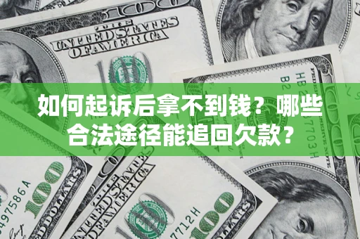 北京如何起诉后拿不到钱？哪些合法途径能追回欠款？