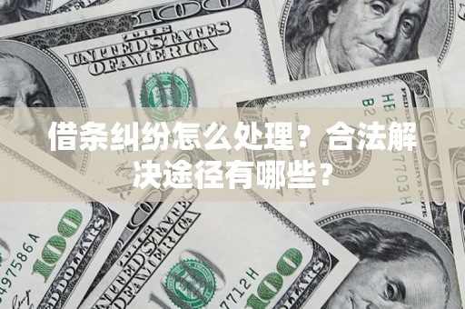 北京借条纠纷怎么处理？合法解决途径有哪些？