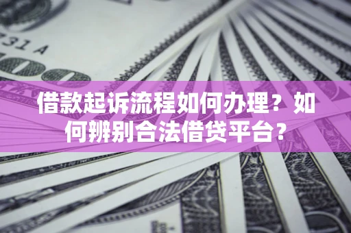 北京借款起诉流程如何办理？如何辨别合法借贷平台？