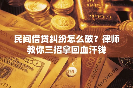 北京民间借贷纠纷怎么破？律师教你三招拿回血汗钱