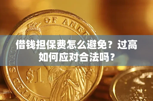 北京借钱担保费怎么避免？过高如何应对合法吗？