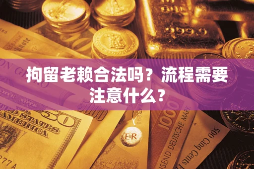 北京拘留老赖合法吗？流程需要注意什么？