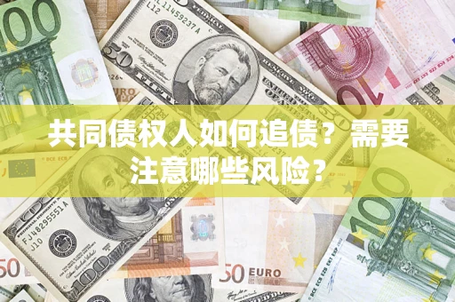 北京共同债权人如何追债？需要注意哪些风险？
