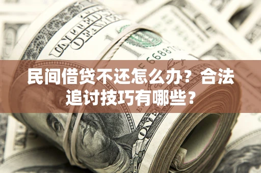 北京民间借贷不还怎么办？合法追讨技巧有哪些？