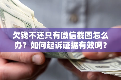 北京欠钱不还只有微信截图怎么办？如何起诉证据有效吗？