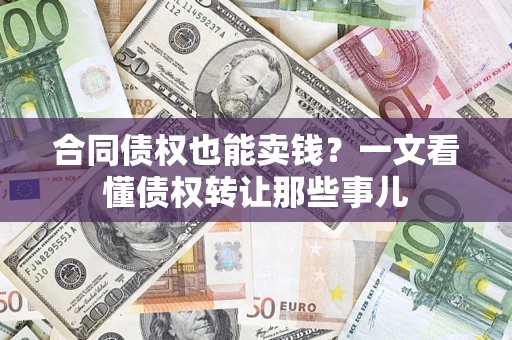 北京合同债权也能卖钱？一文看懂债权转让那些事儿