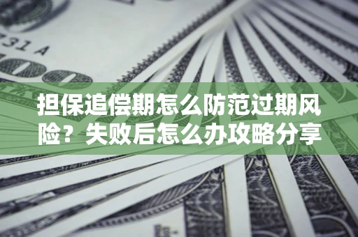 北京担保追偿期怎么防范过期风险？失败后怎么办攻略分享