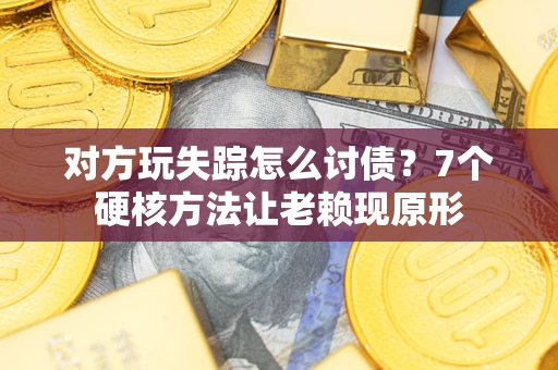 北京对方玩失踪怎么讨债？7个硬核方法让老赖现原形