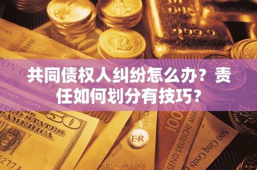 北京共同债权人纠纷怎么办？责任如何划分有技巧？