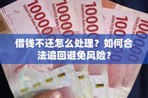北京借钱不还怎么处理？如何合法追回避免风险？
