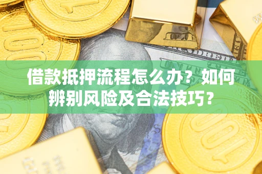 北京借款抵押流程怎么办？如何辨别风险及合法技巧？
