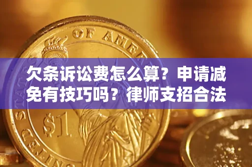 北京欠条诉讼费怎么算？申请减免有技巧吗？律师支招合法省钱