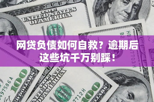 北京网贷负债如何自救？逾期后这些坑千万别踩！