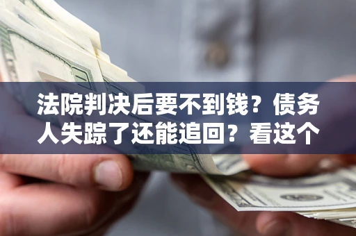 北京法院判决后要不到钱？债务人失踪了还能追回？看这个方法！