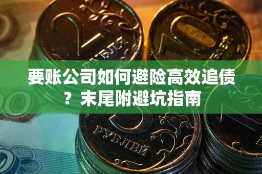 北京要账公司如何避险高效追债？末尾附避坑指南