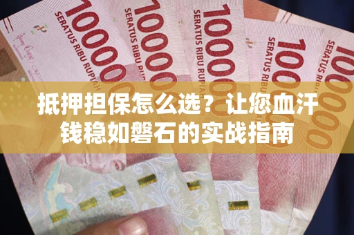 北京抵押担保怎么选？让您血汗钱稳如磐石的实战指南