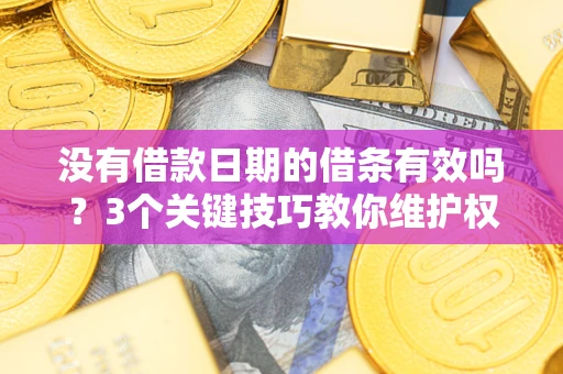 北京没有借款日期的借条有效吗？3个关键技巧教你维护权益