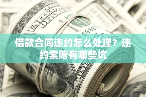 北京借款合同违约怎么处理？违约索赔有哪些坑
