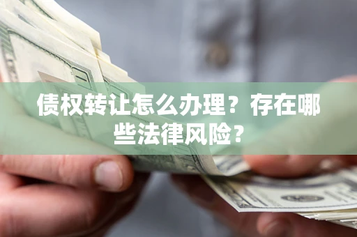 北京债权转让怎么办理？存在哪些法律风险？