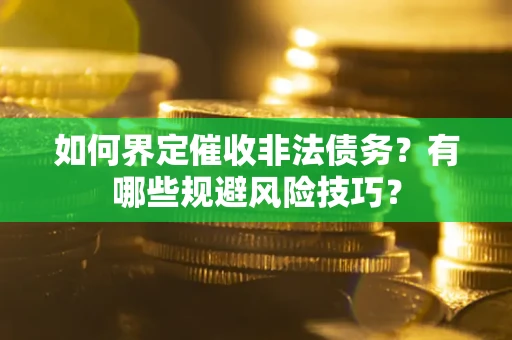 北京如何界定催收非法债务？有哪些规避风险技巧？