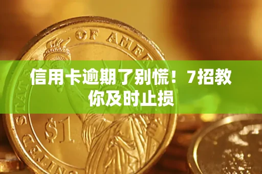北京信用卡逾期了别慌！7招教你及时止损