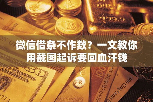 北京微信借条不作数？一文教你用截图起诉要回血汗钱