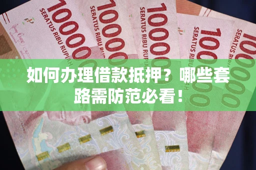 北京如何办理借款抵押？哪些套路需防范必看！