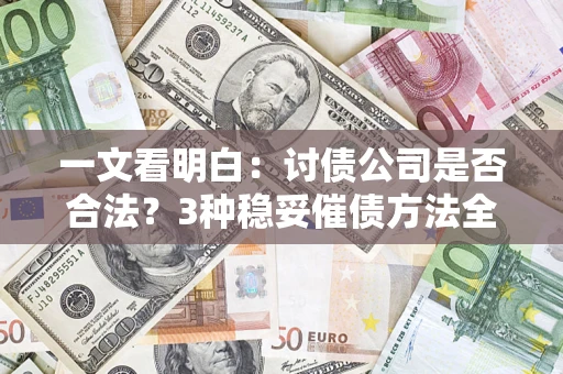 北京一文看明白：讨债公司是否合法？3种稳妥催债方法全解析