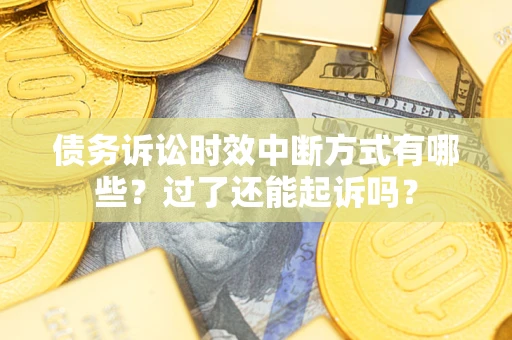 北京债务诉讼时效中断方式有哪些？过了还能起诉吗？
