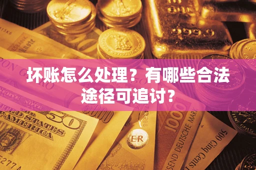 北京坏账怎么处理？有哪些合法途径可追讨？