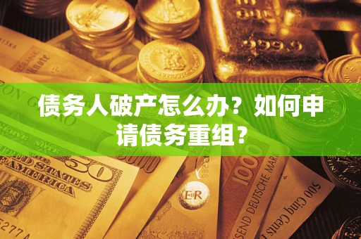 北京债务人破产怎么办？如何申请债务重组？