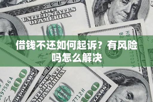 北京借钱不还如何起诉？有风险吗怎么解决