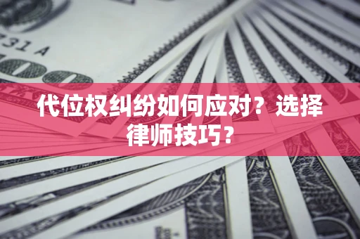 北京代位权纠纷如何应对？选择律师技巧？