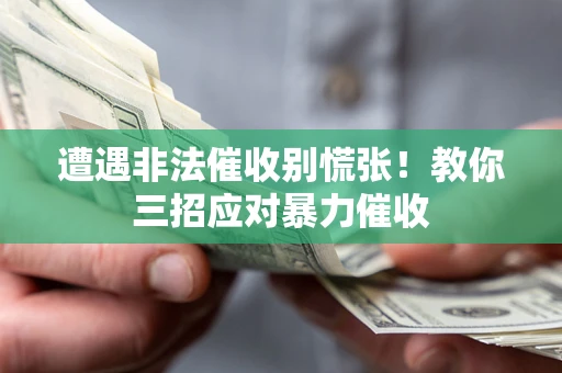 北京遭遇非法催收别慌张！教你三招应对暴力催收