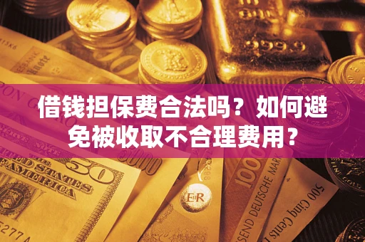 北京借钱担保费合法吗？如何避免被收取不合理费用？