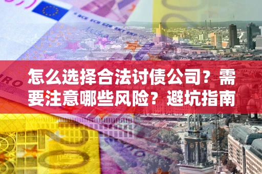 北京怎么选择合法讨债公司？需要注意哪些风险？避坑指南来了！