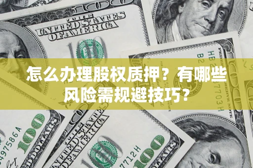 北京怎么办理股权质押？有哪些风险需规避技巧？