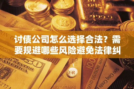 北京讨债公司怎么选择合法？需要规避哪些风险避免法律纠纷？