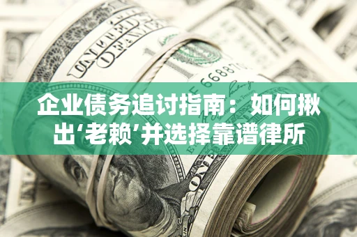 北京企业债务追讨指南：如何揪出‘老赖’并选择靠谱律所