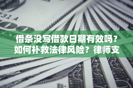北京借条没写借款日期有效吗？如何补救法律风险？律师支招