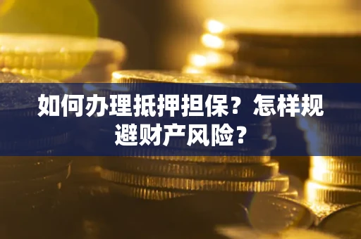 北京如何办理抵押担保？怎样规避财产风险？
