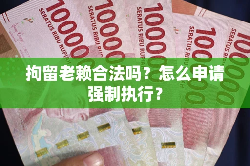 北京拘留老赖合法吗？怎么申请强制执行？