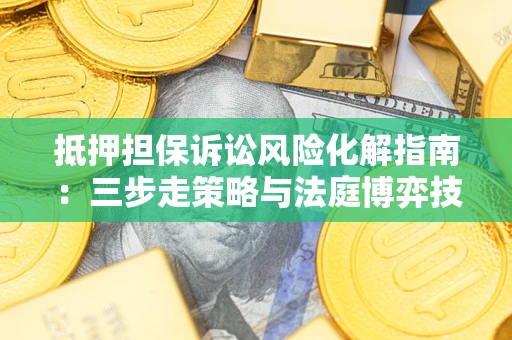 北京抵押担保诉讼风险化解指南：三步走策略与法庭博弈技巧