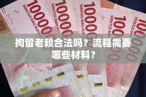 北京拘留老赖合法吗？流程需要哪些材料？