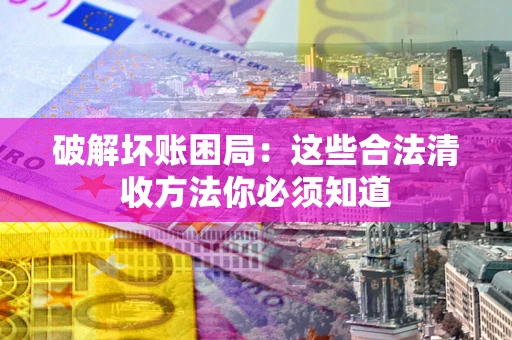 北京破解坏账困局：这些合法清收方法你必须知道