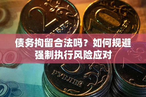 北京债务拘留合法吗？如何规避强制执行风险应对