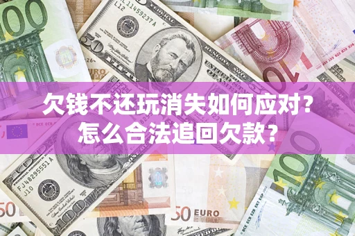 北京欠钱不还玩消失如何应对？怎么合法追回欠款？