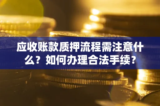北京应收账款质押流程需注意什么？如何办理合法手续？