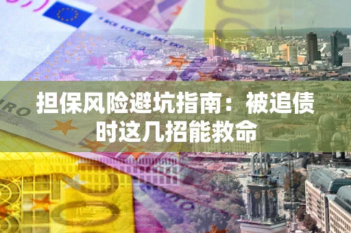 北京担保风险避坑指南：被追债时这几招能救命