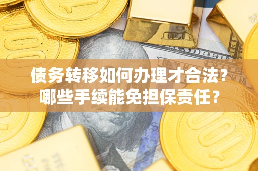 北京债务转移如何办理才合法？哪些手续能免担保责任？